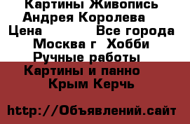 Картины Живопись Андрея Королева. › Цена ­ 9 000 - Все города, Москва г. Хобби. Ручные работы » Картины и панно   . Крым,Керчь